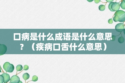 口病是什么成语是什么意思？（疾病口舌什么意思）