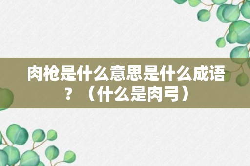 肉枪是什么意思是什么成语？（什么是肉弓）