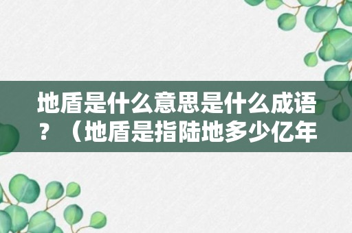 地盾是什么意思是什么成语？（地盾是指陆地多少亿年）