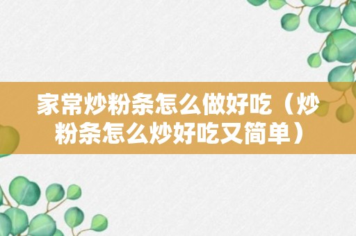 家常炒粉条怎么做好吃（炒粉条怎么炒好吃又简单）