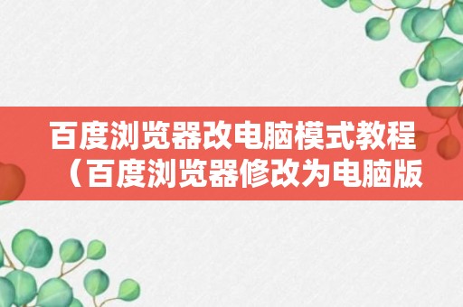 百度浏览器改电脑模式教程（百度浏览器修改为电脑版）