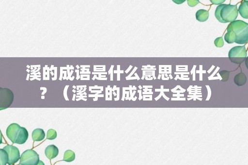 溪的成语是什么意思是什么？（溪字的成语大全集）