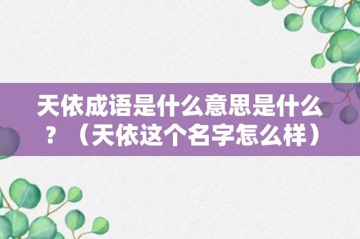 天依成语是什么意思是什么？（天依这个名字怎么样）