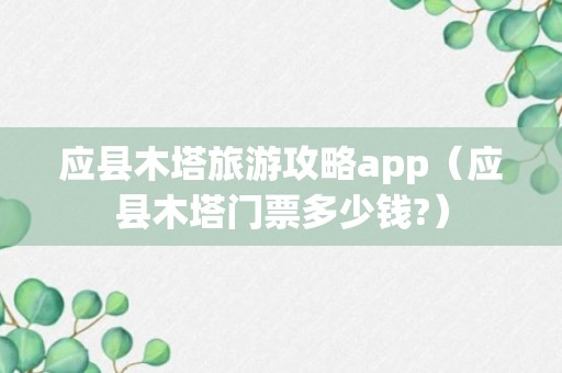 应县木塔旅游攻略app（应县木塔门票多少钱?）