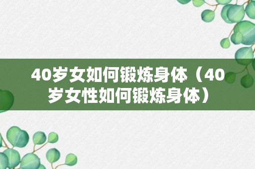 40岁女如何锻炼身体（40岁女性如何锻炼身体）