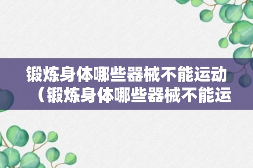 锻炼身体哪些器械不能运动（锻炼身体哪些器械不能运动减肥）