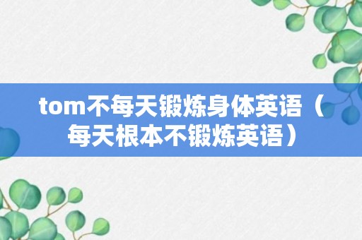 tom不每天锻炼身体英语（每天根本不锻炼英语）