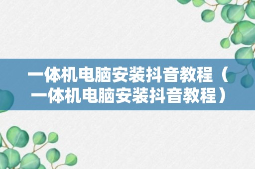 一体机电脑安装抖音教程（一体机电脑安装抖音教程）