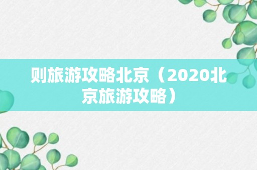 则旅游攻略北京（2020北京旅游攻略）