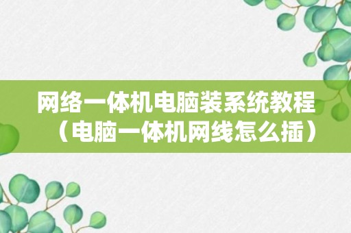 网络一体机电脑装系统教程（电脑一体机网线怎么插）