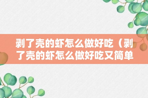 剥了壳的虾怎么做好吃（剥了壳的虾怎么做好吃又简单）