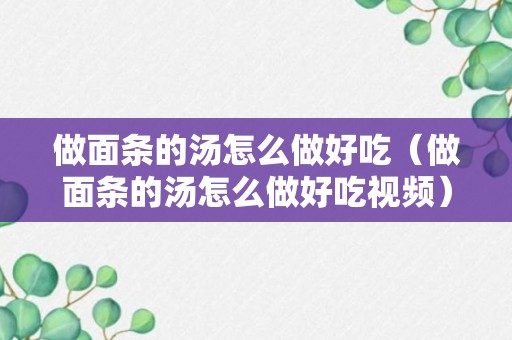 做面条的汤怎么做好吃（做面条的汤怎么做好吃视频）