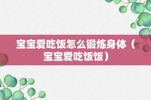 宝宝爱吃饭怎么锻炼身体（宝宝爱吃饭饭）