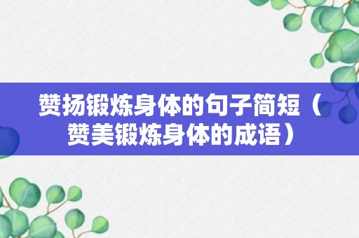 赞扬锻炼身体的句子简短（赞美锻炼身体的成语）