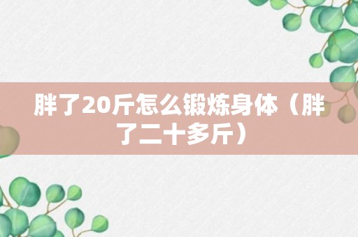 胖了20斤怎么锻炼身体（胖了二十多斤）