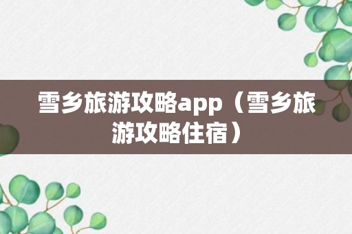 雪乡旅游攻略app（雪乡旅游攻略住宿）