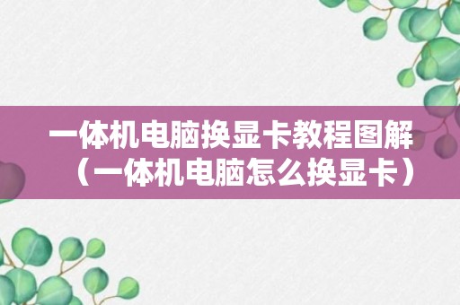 一体机电脑换显卡教程图解（一体机电脑怎么换显卡）