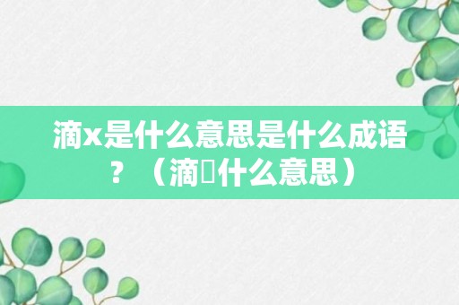 滴x是什么意思是什么成语？（滴㳠什么意思）