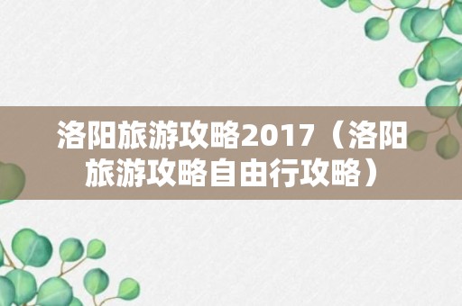 洛阳旅游攻略2017（洛阳旅游攻略自由行攻略）