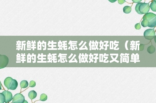 新鲜的生蚝怎么做好吃（新鲜的生蚝怎么做好吃又简单）