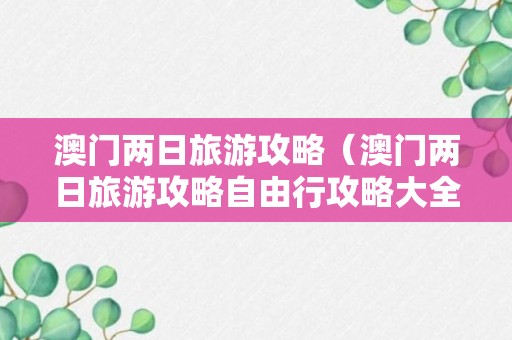 澳门两日旅游攻略（澳门两日旅游攻略自由行攻略大全）