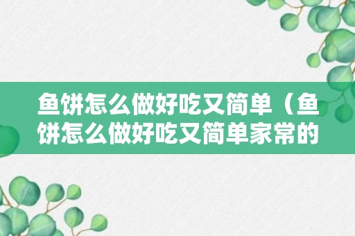 鱼饼怎么做好吃又简单（鱼饼怎么做好吃又简单家常的）