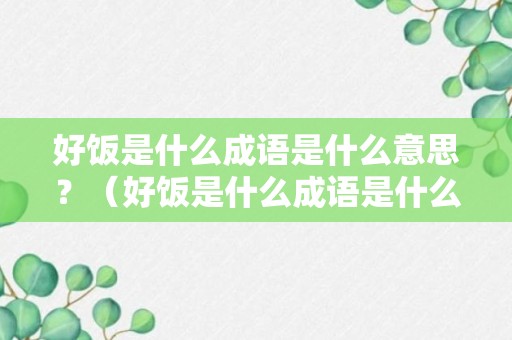 好饭是什么成语是什么意思？（好饭是什么成语是什么意思呀）