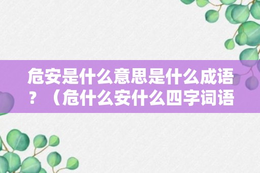 危安是什么意思是什么成语？（危什么安什么四字词语）