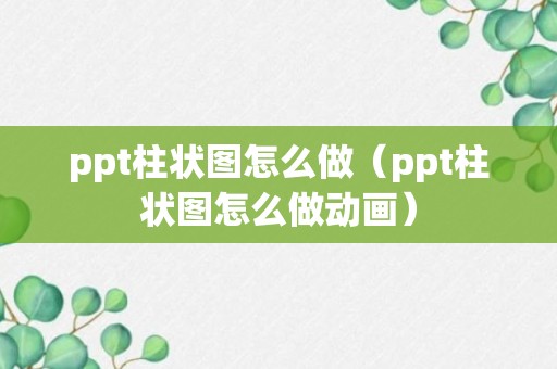 ppt柱状图怎么做（ppt柱状图怎么做动画）