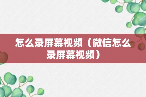 怎么录屏幕视频（微信怎么录屏幕视频）