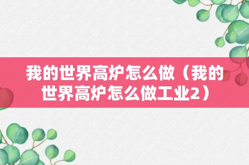 我的世界高炉怎么做（我的世界高炉怎么做工业2）