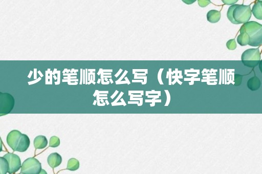 少的笔顺怎么写（快字笔顺怎么写字）