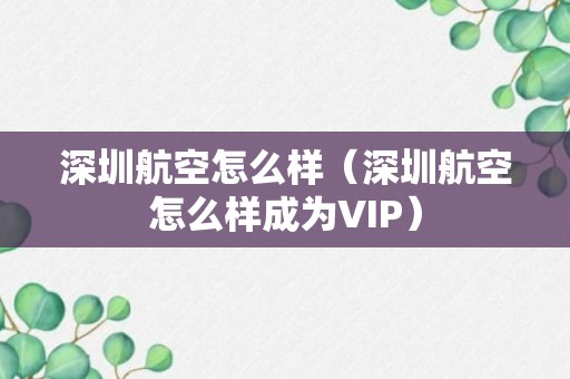 深圳航空怎么样（深圳航空怎么样成为VIP）