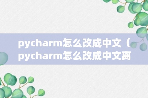 pycharm怎么改成中文（pycharm怎么改成中文离线）