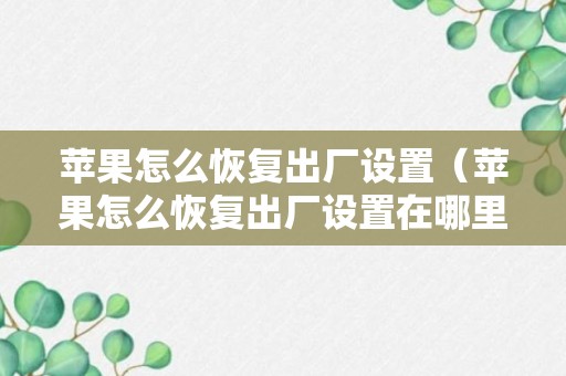 苹果怎么恢复出厂设置（苹果怎么恢复出厂设置在哪里?）