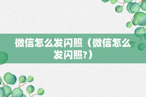 微信怎么发闪照（微信怎么发闪照?）