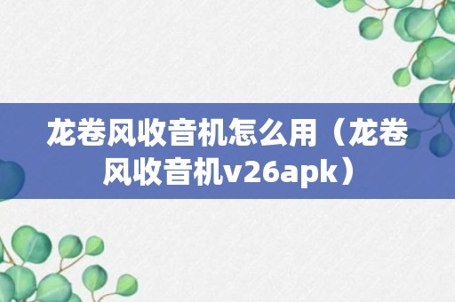 龙卷风收音机怎么用（龙卷风收音机v26apk）