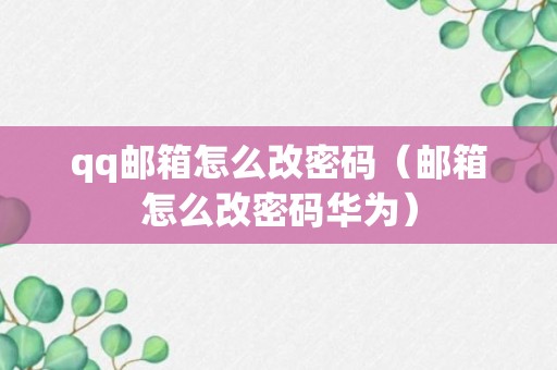 qq邮箱怎么改密码（邮箱怎么改密码华为）