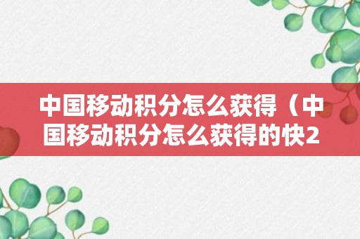 中国移动积分怎么获得（中国移动积分怎么获得的快2023年10月）