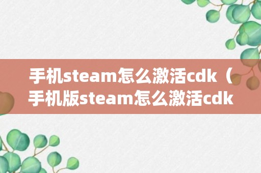 手机steam怎么激活cdk（手机版steam怎么激活cdkey）