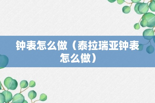 钟表怎么做（泰拉瑞亚钟表怎么做）