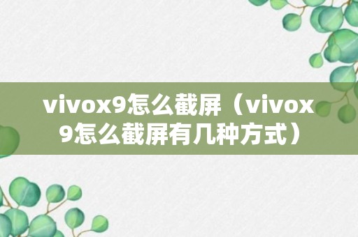 vivox9怎么截屏（vivox9怎么截屏有几种方式）