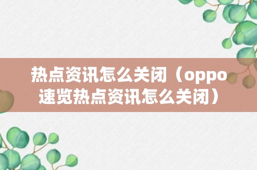 热点资讯怎么关闭（oppo速览热点资讯怎么关闭）