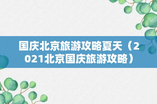 国庆北京旅游攻略夏天（2021北京国庆旅游攻略）