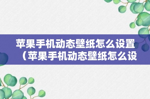 苹果手机动态壁纸怎么设置（苹果手机动态壁纸怎么设置不用按压）