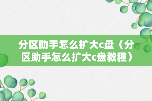 分区助手怎么扩大c盘（分区助手怎么扩大c盘教程）