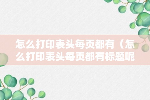 怎么打印表头每页都有（怎么打印表头每页都有标题呢）