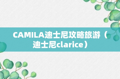 CAMILA迪士尼攻略旅游（迪士尼clarice）