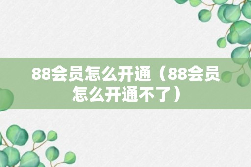 88会员怎么开通（88会员怎么开通不了）