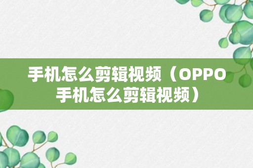 手机怎么剪辑视频（OPPO手机怎么剪辑视频）